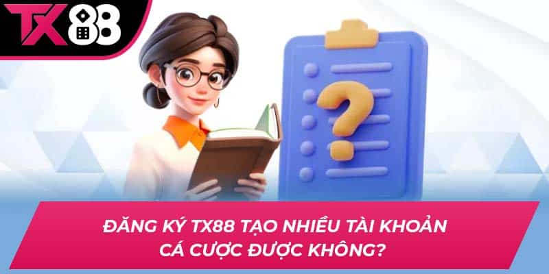 Đăng ký TX88 tạo nhiều tài khoản cá cược được không?